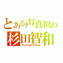 とある声真似の杉田智和（デュクシｗアイテテｗｗ）