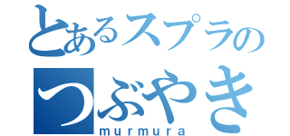 とあるスプラのつぶやき（ｍｕｒｍｕｒａ）