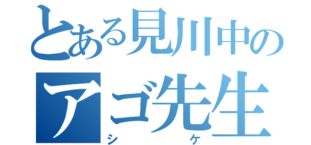 とある見川中のアゴ先生（シケ）