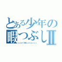 とある少年の暇つぶしⅡ（とにかく暇なんだよォォォ）