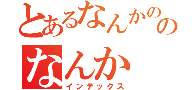 とあるなんかののなんか（インデックス）