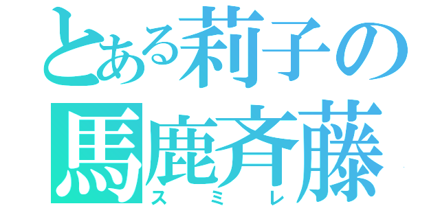 とある莉子の馬鹿斉藤（スミレ）