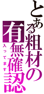 とある粗材の有無確認（入ってます）