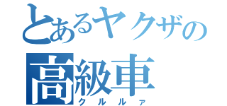 とあるヤクザの高級車（クルルァ）