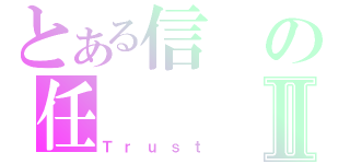 とある信の任Ⅱ（Ｔｒｕｓｔ）