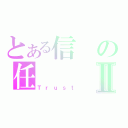 とある信の任Ⅱ（Ｔｒｕｓｔ）