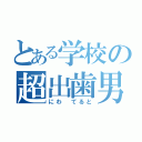 とある学校の超出歯男（にわ　てると）