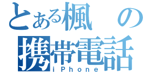 とある楓の携帯電話（ｉＰｈｏｎｅ）