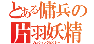 とある傭兵の片羽妖精（ソロウィングピクシー）