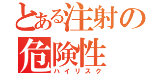 とある注射の危険性（ハイリスク）