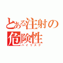 とある注射の危険性（ハイリスク）