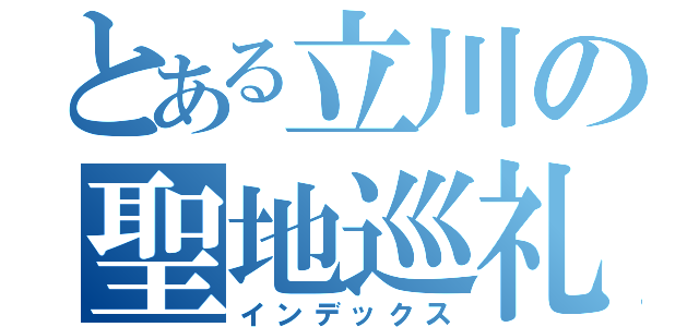 とある立川の聖地巡礼（インデックス）