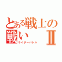 とある戦士の戦いⅡ（ライダーバトル）