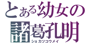 とある幼女の諸葛孔明（ショカツコウメイ）