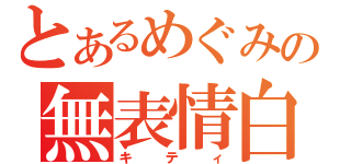 とあるめぐみの無表情白猫（キティ）