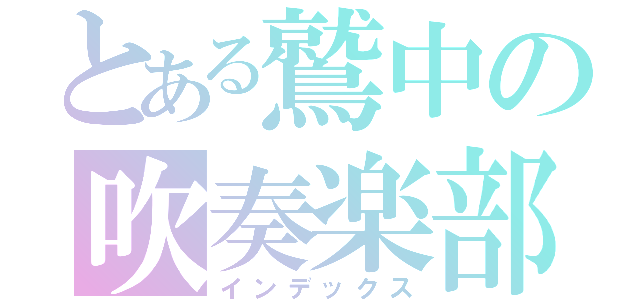 とある鷲中の吹奏楽部（インデックス）