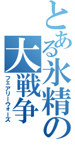 とある氷精の大戦争（フェアリーウォーズ）