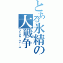 とある氷精の大戦争（フェアリーウォーズ）