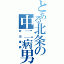 とある北条の中二病男（砂田童夢）