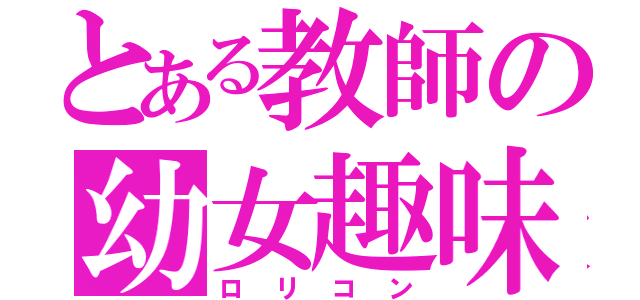 とある教師の幼女趣味（ロリコン）