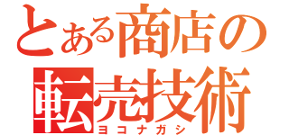 とある商店の転売技術（ヨコナガシ）