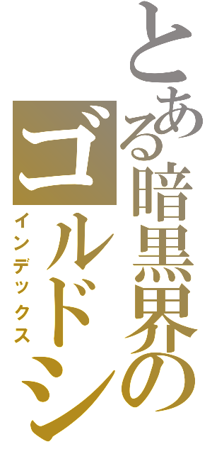 とある暗黒界のゴルドシルバ（インデックス）