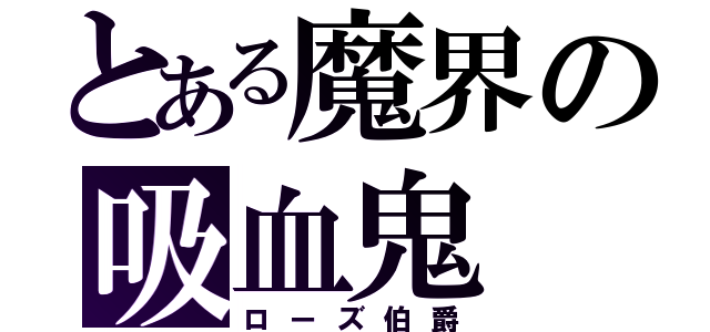 とある魔界の吸血鬼（ローズ伯爵）