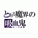 とある魔界の吸血鬼（ローズ伯爵）