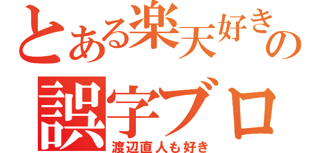 とある楽天好きの誤字ブログ（渡辺直人も好き）