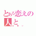 とある恋えの人と（玉嫌い）