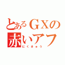 とあるＧＸの赤いアフロ（にくきゅう）