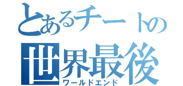 とあるチートの世界最後（ワールドエンド）