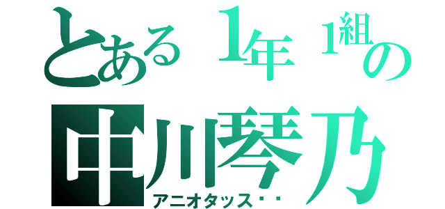 とある１年１組の中川琴乃（アニオタッス✨✨）