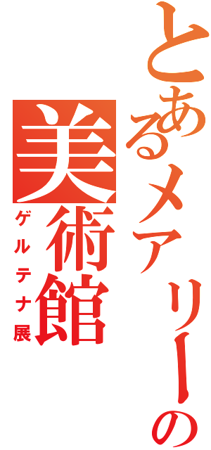 とあるメアリーの美術館（ゲルテナ展）