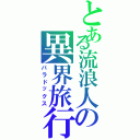 とある流浪人の異界旅行（パラドックス）