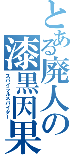 とある廃人の漆黒因果（スパイラルスパイダー）