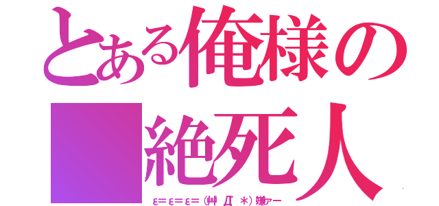 とある俺様の 絶死人生（ε＝ε＝ε＝（艸゜Д゜＊）嫌ァー）