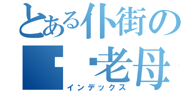 とある仆街の屌你老母（インデックス）