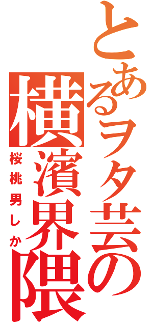 とあるヲタ芸の横濱界隈（桜桃男しか）