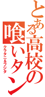 とある高校の喰いタン野郎Ⅱ（クラタニ＆フジタ）