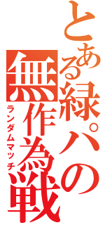 とある緑パの無作為戦（ランダムマッチ）