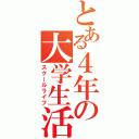 とある４年の大学生活（スクールライフ）