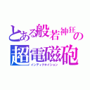 とある般若神狂の超電磁砲（インディグネイション）