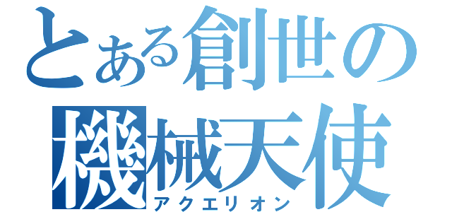 とある創世の機械天使（アクエリオン）