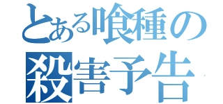 とある喰種の殺害予告（）