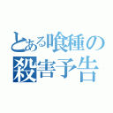 とある喰種の殺害予告（）