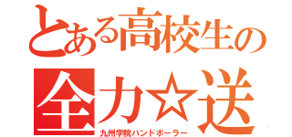 とある高校生の全力☆送球（九州学院ハンドボーラー）