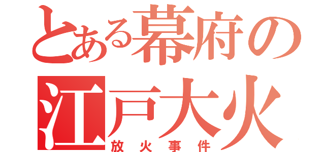 とある幕府の江戸大火事（放火事件）