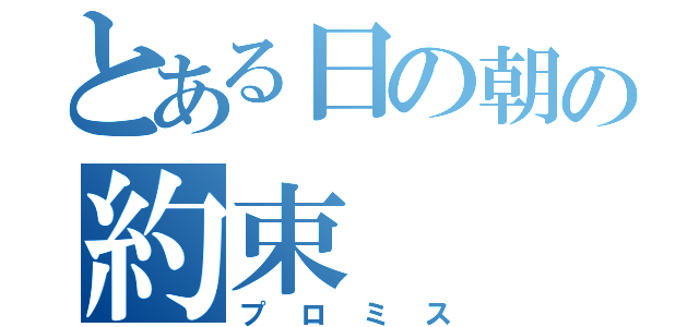 とある日の朝の約束（プロミス）