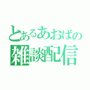 とあるあおばの雑談配信（）